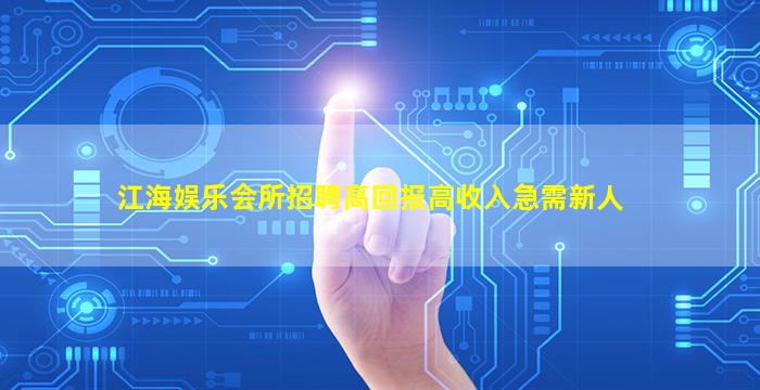 江海娱乐会所招聘高回报高收入急需新人