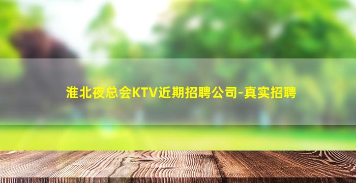 淮北夜总会KTV近期招聘公司-真实招聘